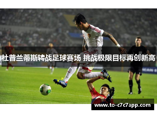 杜普兰蒂斯转战足球赛场 挑战极限目标再创新高 杜普兰蒂斯转战足球赛场 挑战极限目标再创新高
