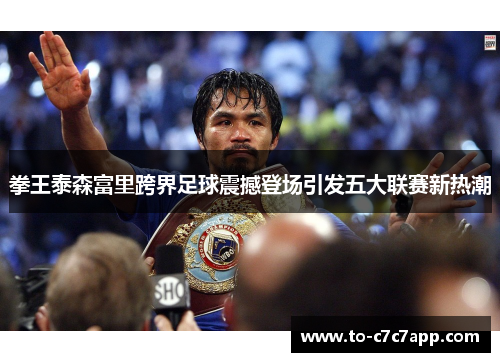 拳王泰森富里跨界足球震撼登场引发五大联赛新热潮 拳王泰森富里跨界足球震撼登场引发五大联赛新热潮