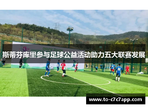 斯蒂芬库里参与足球公益活动助力五大联赛发展 斯蒂芬库里参与足球公益活动助力五大联赛发展