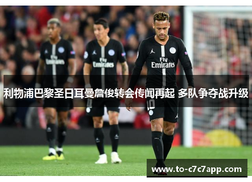 利物浦巴黎圣日耳曼詹俊转会传闻再起 多队争夺战升级