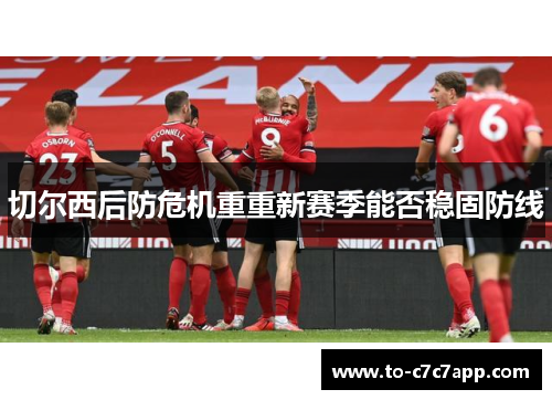 切尔西后防危机重重新赛季能否稳固防线 切尔西后防危机重重新赛季能否稳固防线