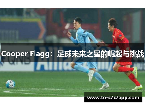 Cooper Flagg:足球未来之星的崛起与挑战 Cooper Flagg:足球未来之星的崛起与挑战
