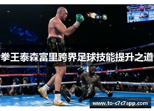 拳王泰森富里跨界足球技能提升之道