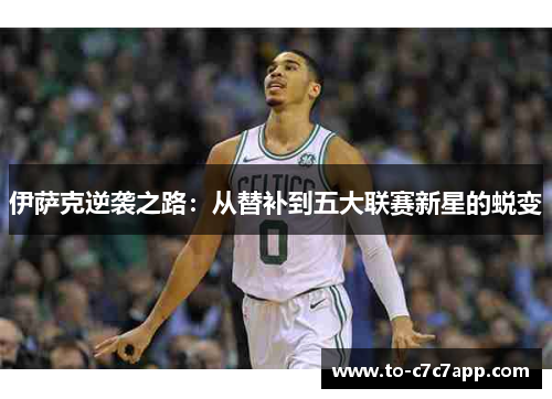 伊萨克逆袭之路：从替补到五大联赛新星的蜕变